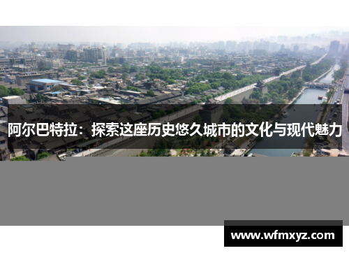 阿尔巴特拉：探索这座历史悠久城市的文化与现代魅力