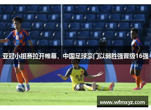 亚冠小组赛拉开帷幕，中国足球豪门以弱胜强晋级16强