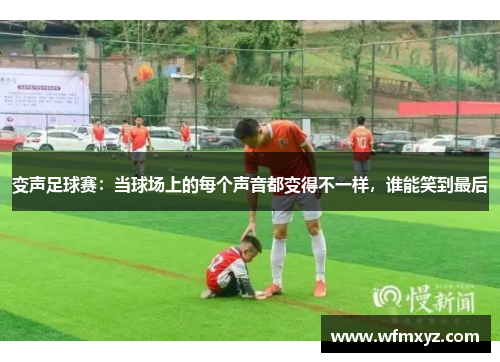 变声足球赛：当球场上的每个声音都变得不一样，谁能笑到最后