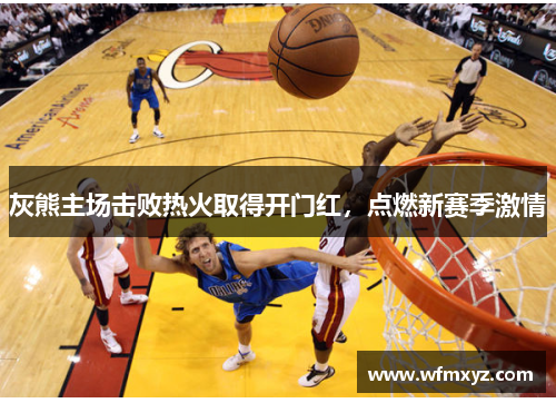 灰熊主场击败热火取得开门红，点燃新赛季激情