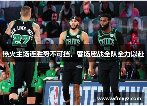 热火主场连胜势不可挡，客场鏖战全队全力以赴