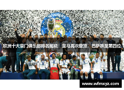 欧洲十大豪门俱乐部排名揭晓：皇马再次登顶，巴萨跌至第四位