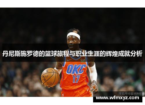 丹尼斯施罗德的篮球旅程与职业生涯的辉煌成就分析