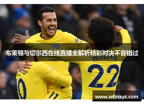 布莱顿与切尔西在线直播全解析精彩对决不容错过