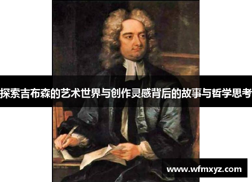 探索吉布森的艺术世界与创作灵感背后的故事与哲学思考