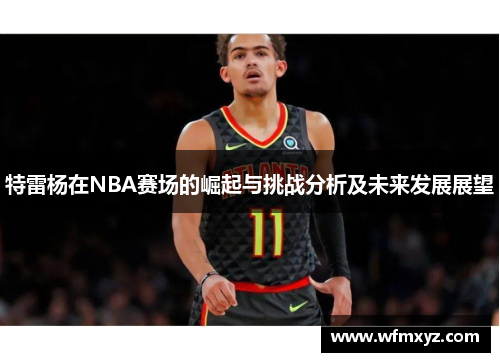 特雷杨在NBA赛场的崛起与挑战分析及未来发展展望