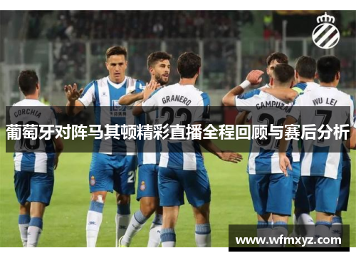 葡萄牙对阵马其顿精彩直播全程回顾与赛后分析