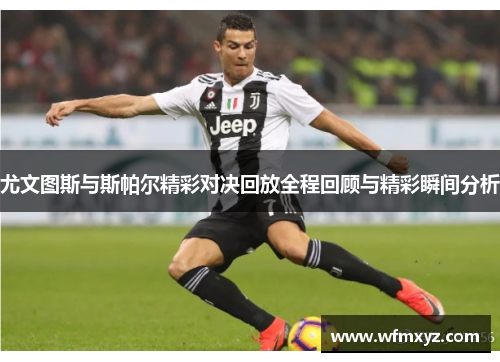 尤文图斯与斯帕尔精彩对决回放全程回顾与精彩瞬间分析