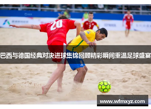 巴西与德国经典对决进球集锦回顾精彩瞬间重温足球盛宴