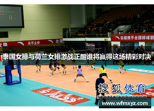 泰国女排与荷兰女排激战正酣谁将赢得这场精彩对决