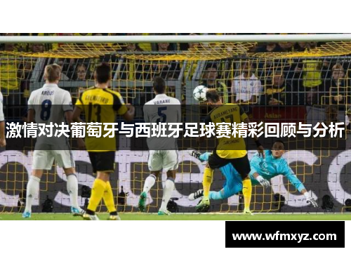 激情对决葡萄牙与西班牙足球赛精彩回顾与分析
