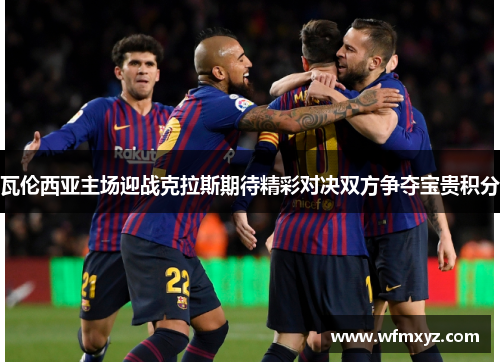瓦伦西亚主场迎战克拉斯期待精彩对决双方争夺宝贵积分
