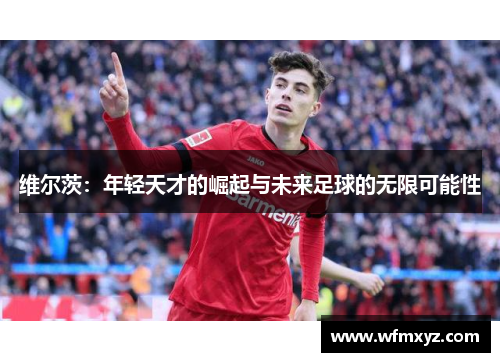 维尔茨：年轻天才的崛起与未来足球的无限可能性