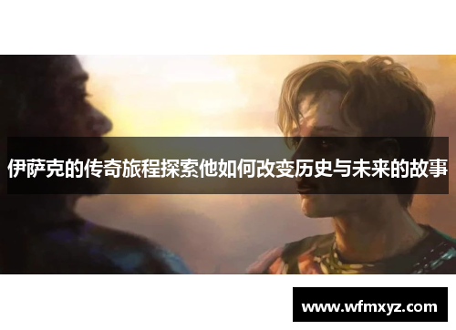 伊萨克的传奇旅程探索他如何改变历史与未来的故事
