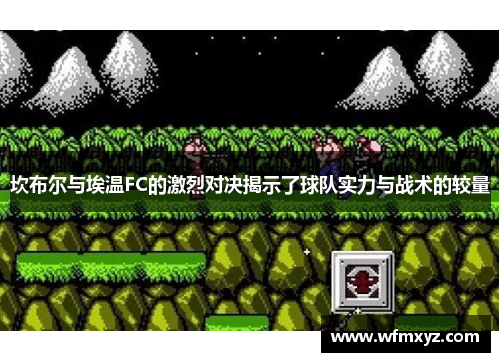 坎布尔与埃温FC的激烈对决揭示了球队实力与战术的较量