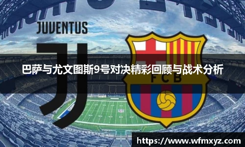 金年会巴萨与尤文图斯9号对决精彩回顾与战术分析