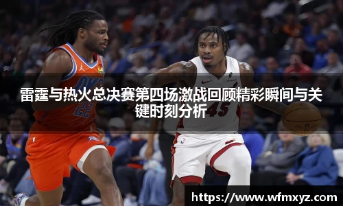 金年会雷霆与热火总决赛第四场激战回顾精彩瞬间与关键时刻分析