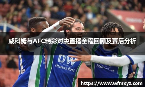 金年会威科姆与AFC精彩对决直播全程回顾及赛后分析