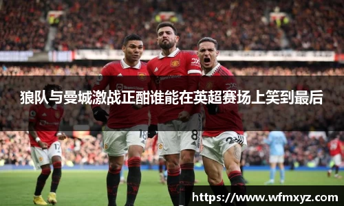 金年会狼队与曼城激战正酣谁能在英超赛场上笑到最后