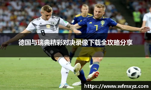 金年会德国与瑞典精彩对决录像下载全攻略分享