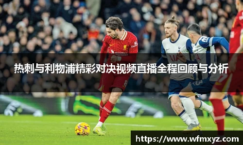 金年会热刺与利物浦精彩对决视频直播全程回顾与分析